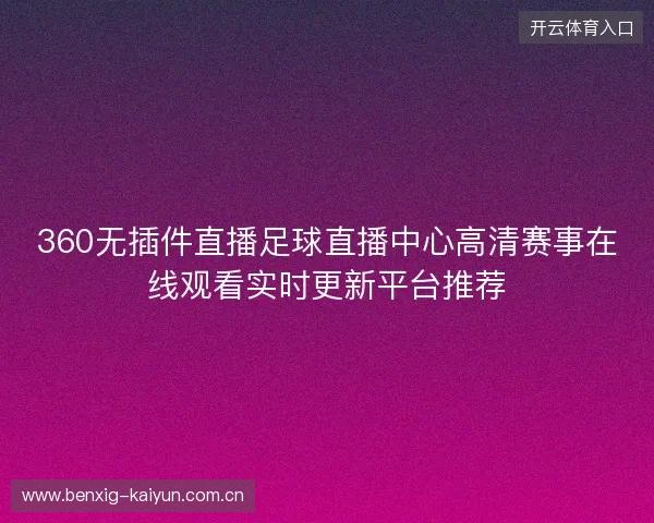 360无插件直播足球直播中心高清赛事在线观看实时更新平台推荐