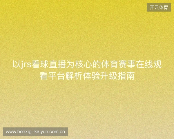 以jrs看球直播为核心的体育赛事在线观看平台解析体验升级指南