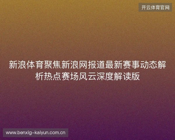 新浪体育聚焦新浪网报道最新赛事动态解析热点赛场风云深度解读版