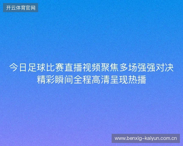 今日足球比赛直播视频聚焦多场强强对决精彩瞬间全程高清呈现热播
