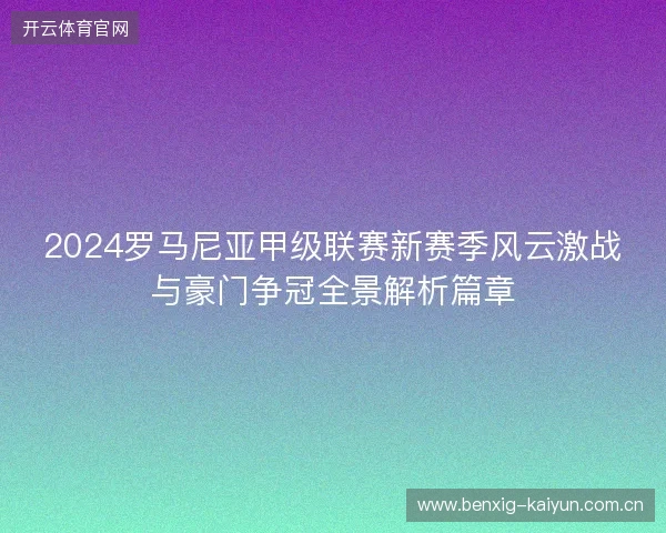 2024罗马尼亚甲级联赛新赛季风云激战与豪门争冠全景解析篇章